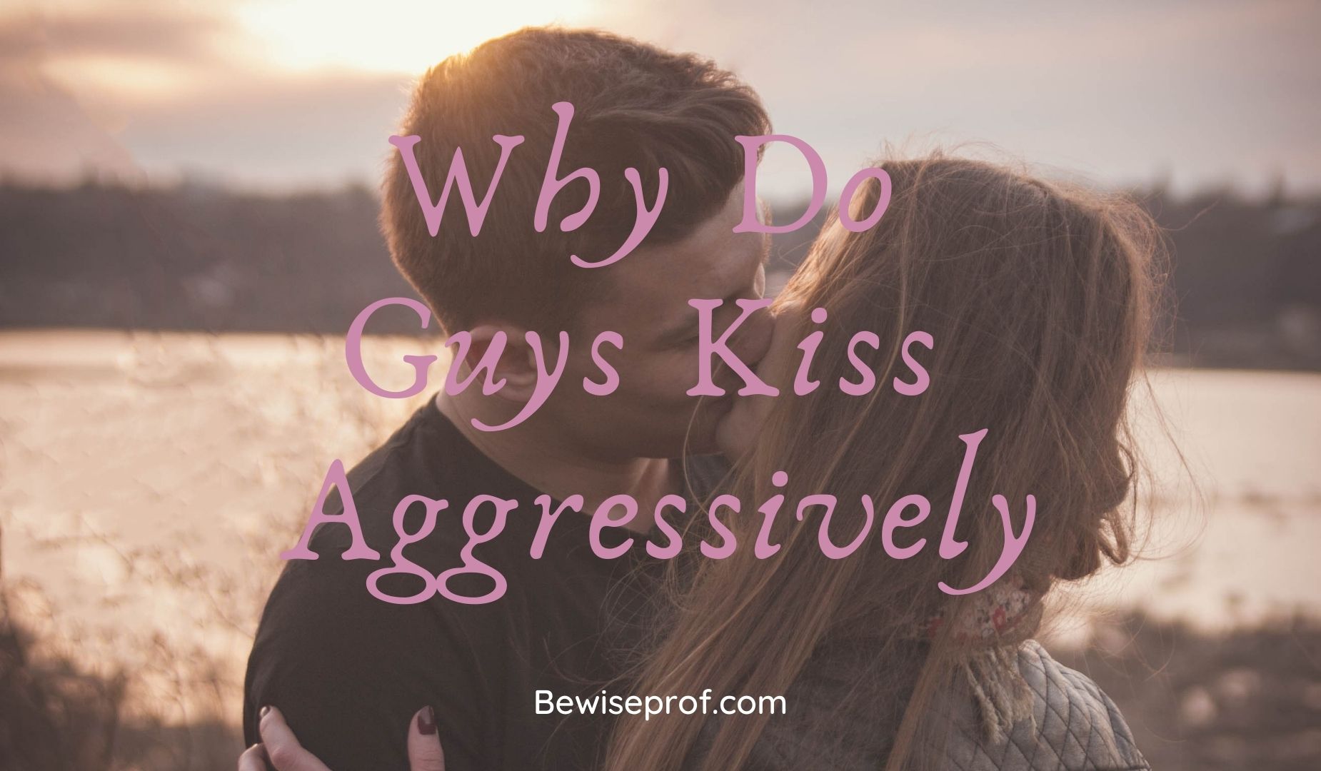 This Is Why Do Guys Kiss Aggressively