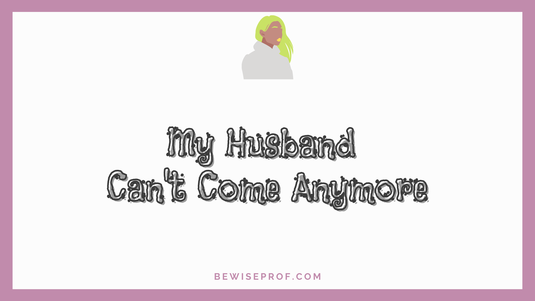 My Husband Can’t Arrive Anymore