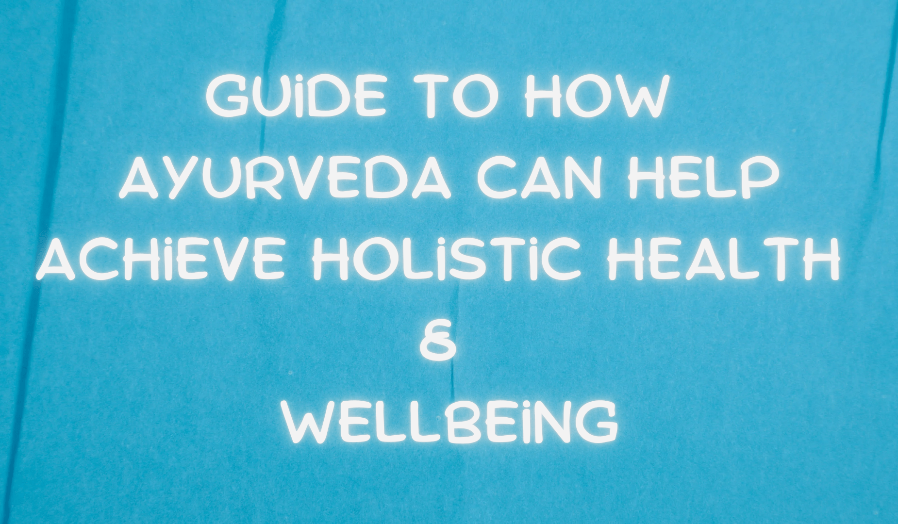 Guidebook To How Ayurveda Can Aid Reach Holistic Wellness & Wellbeing