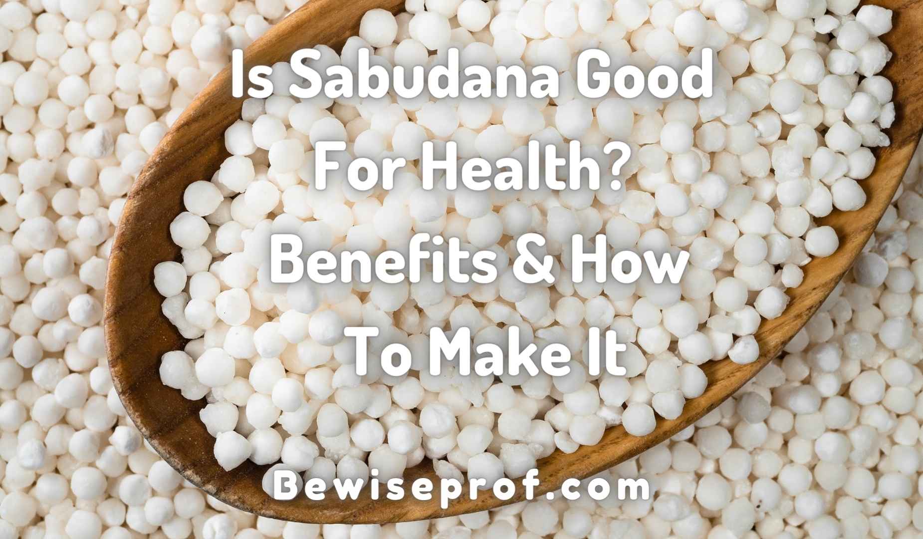 Is Sabudana Good For Health? Benefits And How To Make It