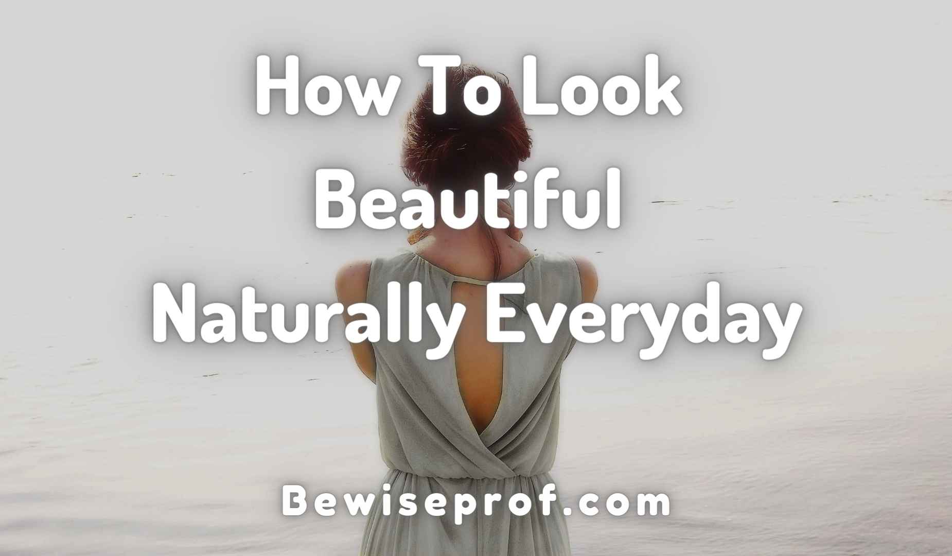 How To Glance Lovely Naturally Every day