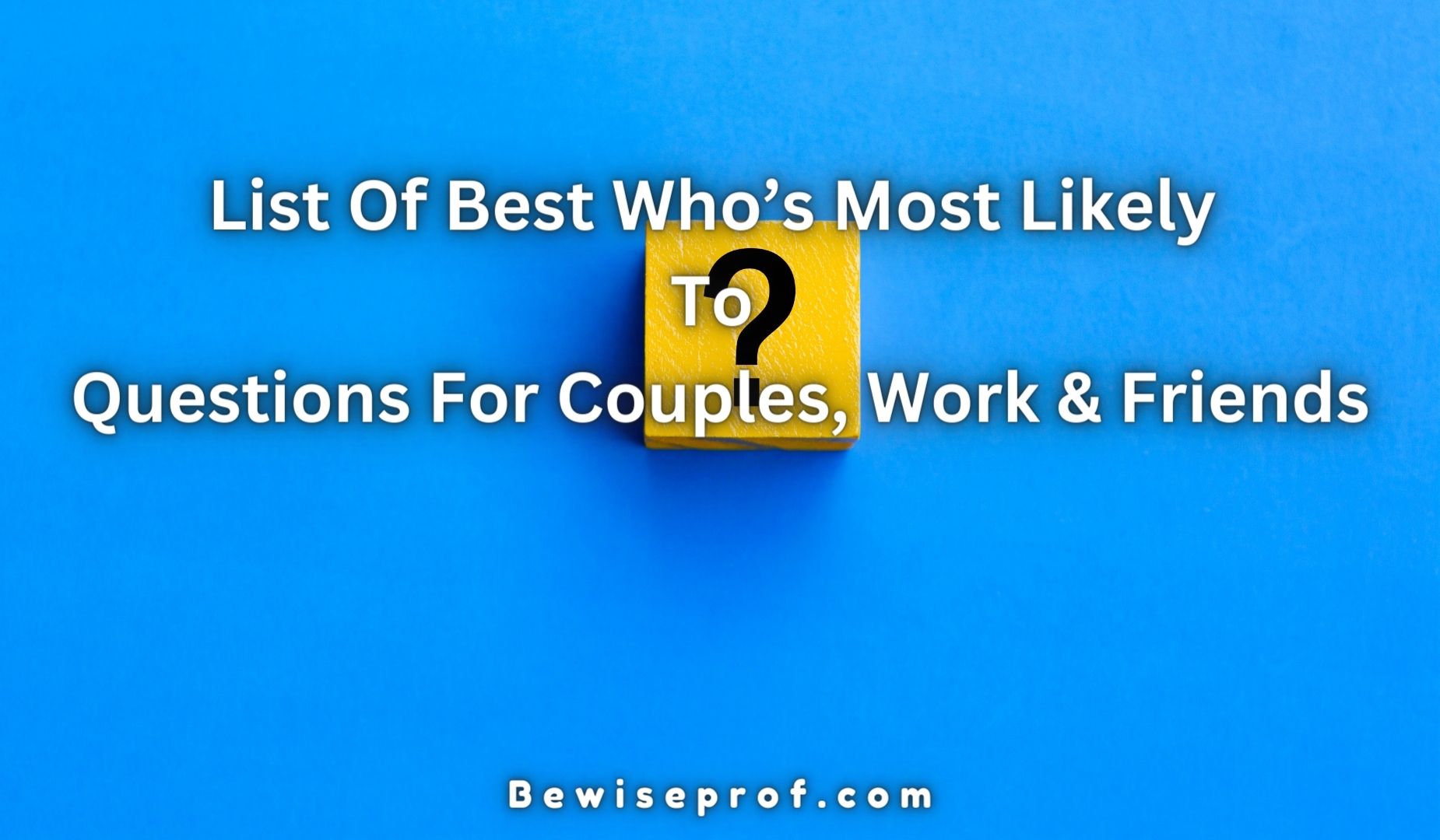 List Of Best Who’s Most Likely To Questions For Couples, Work & Friends